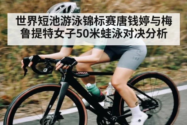 世界短池游泳锦标赛唐钱婷与梅鲁提特女子50米蛙泳对决分析